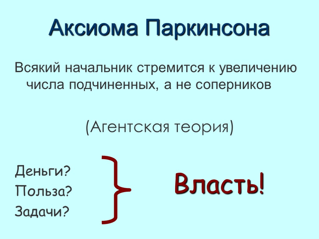 Аксиома Паркинсона Всякий начальник стремится к увеличению числа подчиненных, а не соперников (Агентская теория)